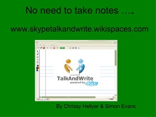 By Chrissy Hellyer & Simon Evans   www.skypetalkandwrite.wikispaces.com No need to take notes ….. 