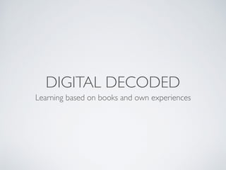 DIGITAL DECODED
Learning based on books and own experiences
 