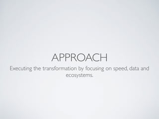 APPROACH
Executing the transformation by focusing on speed, data and
ecosystems.
 