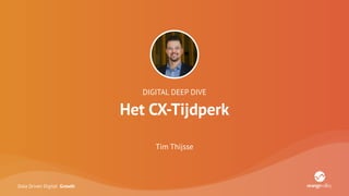 Data Driven Digital Growth
DIGITAL DEEP DIVE
Het CX-Tijdperk
Tim Thijsse
 