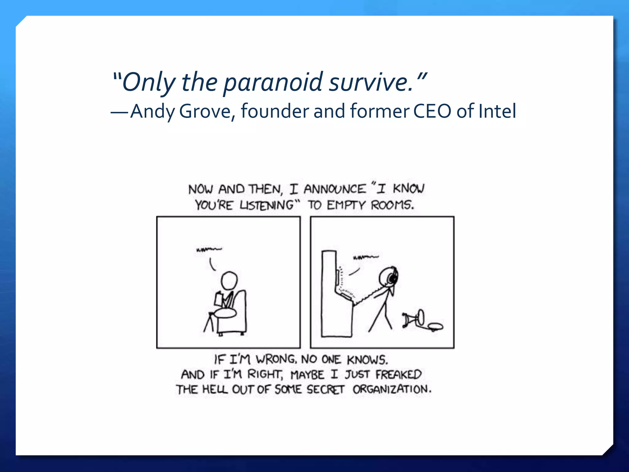 “Only the paranoid survive.”
—Andy Grove, founder and formerCEO of Intel
 