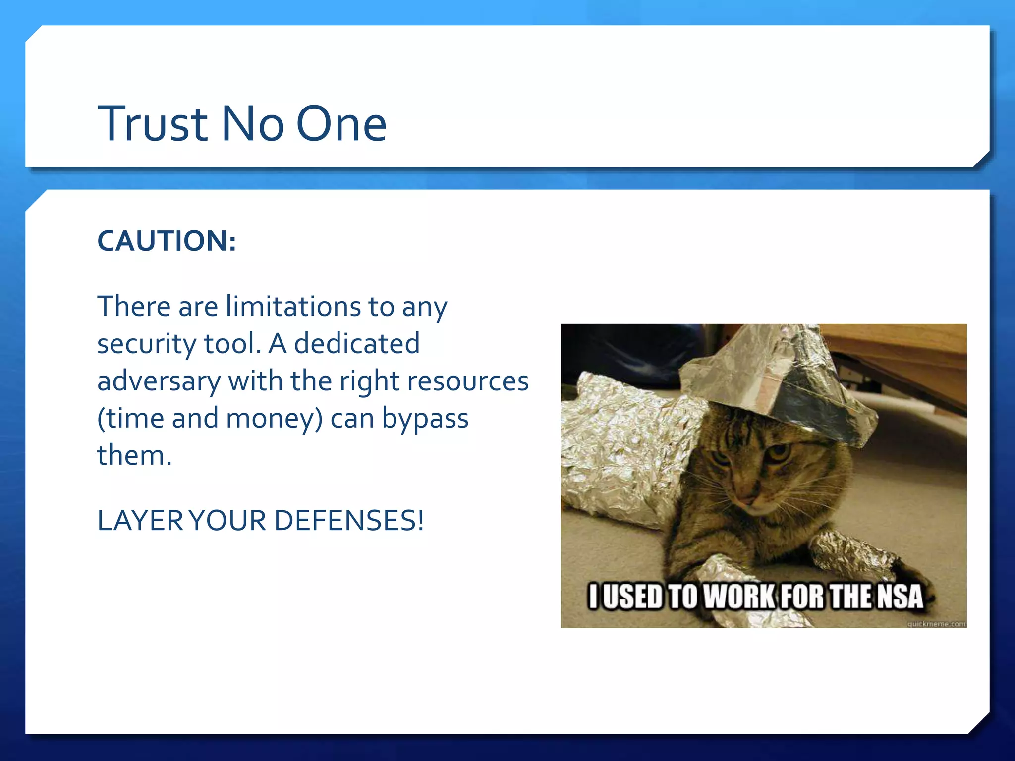 Trust No One
CAUTION:
There are limitations to any
security tool. A dedicated
adversary with the right resources
(time and money) can bypass
them.
LAYERYOUR DEFENSES!
 