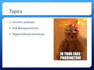 Topics
 Current Landscape
 Risk Management 101
 Digital DefenseTechniques
 