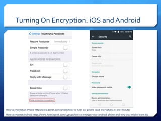 Turning On Encryption: iOS and Android
How to encryptAndroid https://www.howtogeek.com/141953/how-to-encrypt-your-android-phone-and-why-you-might-want-to/
How to encrypt an iPhone http://www.zdnet.com/article/how-to-turn-on-iphone-ipad-encryption-in-one-minute/
 