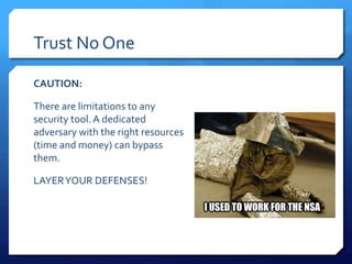 Trust No One
CAUTION:
There are limitations to any
security tool. A dedicated
adversary with the right resources
(time and money) can bypass
them.
LAYERYOUR DEFENSES!
 