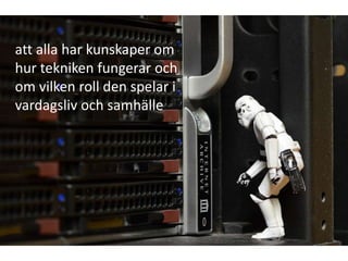 att alla har kunskaper om
hur tekniken fungerar och
om vilken roll den spelar i
vardagsliv och samhälle
 