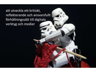 att utveckla ett kritiskt,
reflekterande och ansvarsfullt
förhållningssätt till digitala
verktyg och medier
 