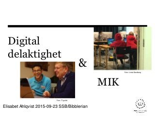 Digital
delaktighet
Elisabet Ahlqvist 2015-09-23 SSB/Bibblerian
MIK
Foto: Linda Sandberg
Foto: IT-guide
&
 