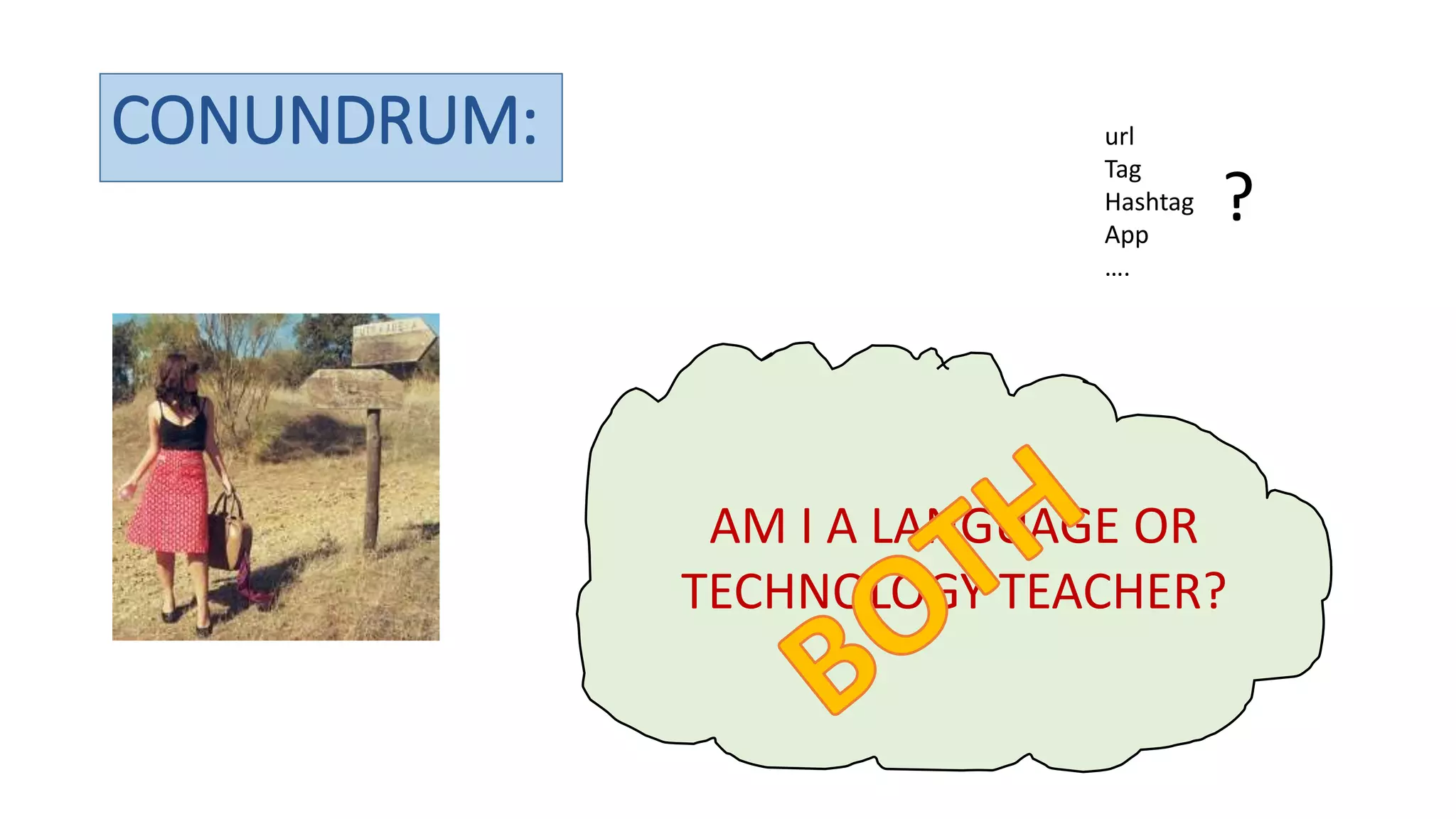 CONUNDRUM:
AM I A LANGUAGE OR
TECHNOLOGY TEACHER?
url
Tag
Hashtag
App
….
?
AM I A LANGUAGE OR
TECHNOLOGY TEACHER?
 