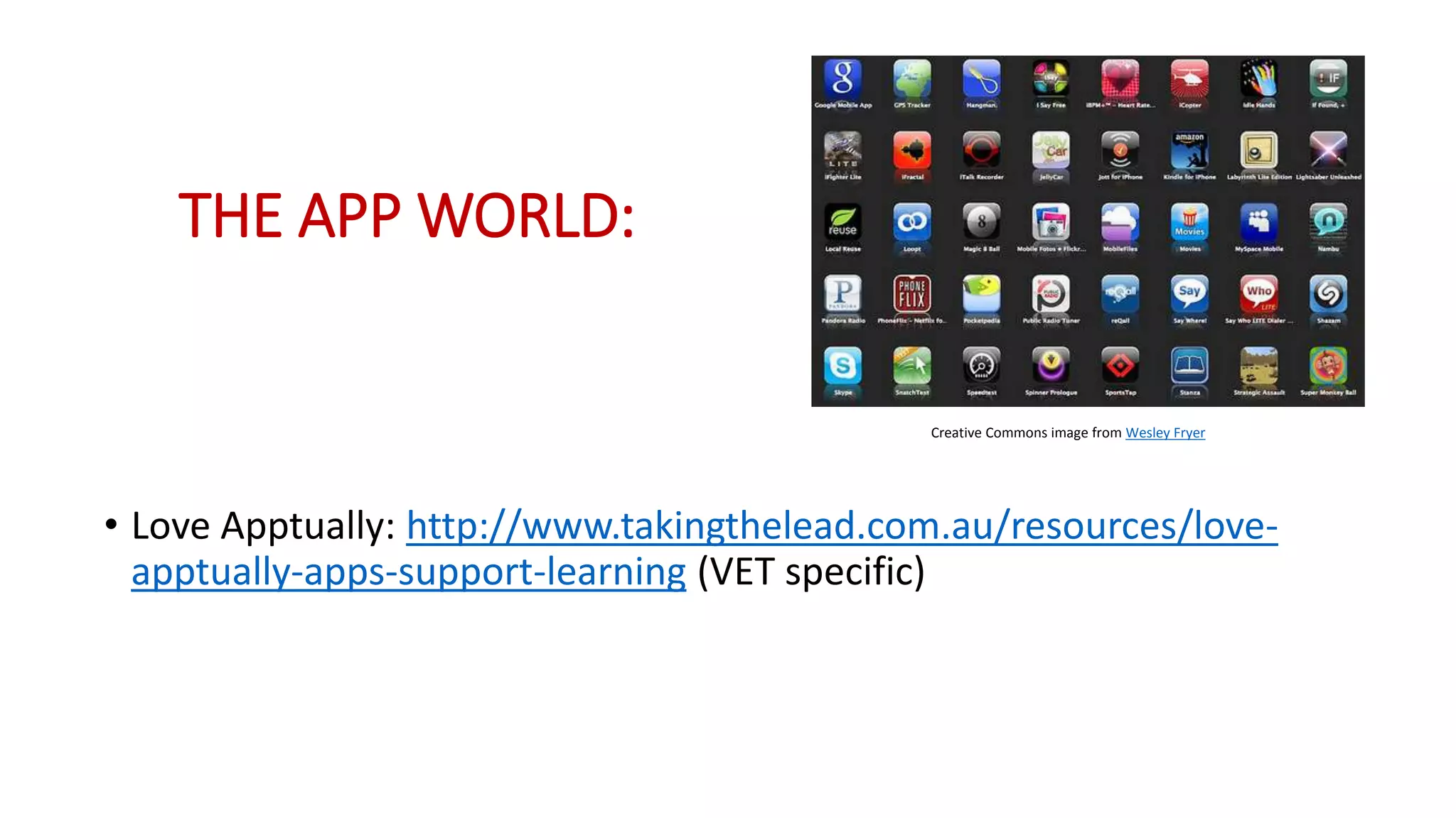 THE APP WORLD:
• Love Apptually: http://www.takingthelead.com.au/resources/love-
apptually-apps-support-learning (VET specific)
Creative Commons image from Wesley Fryer
 