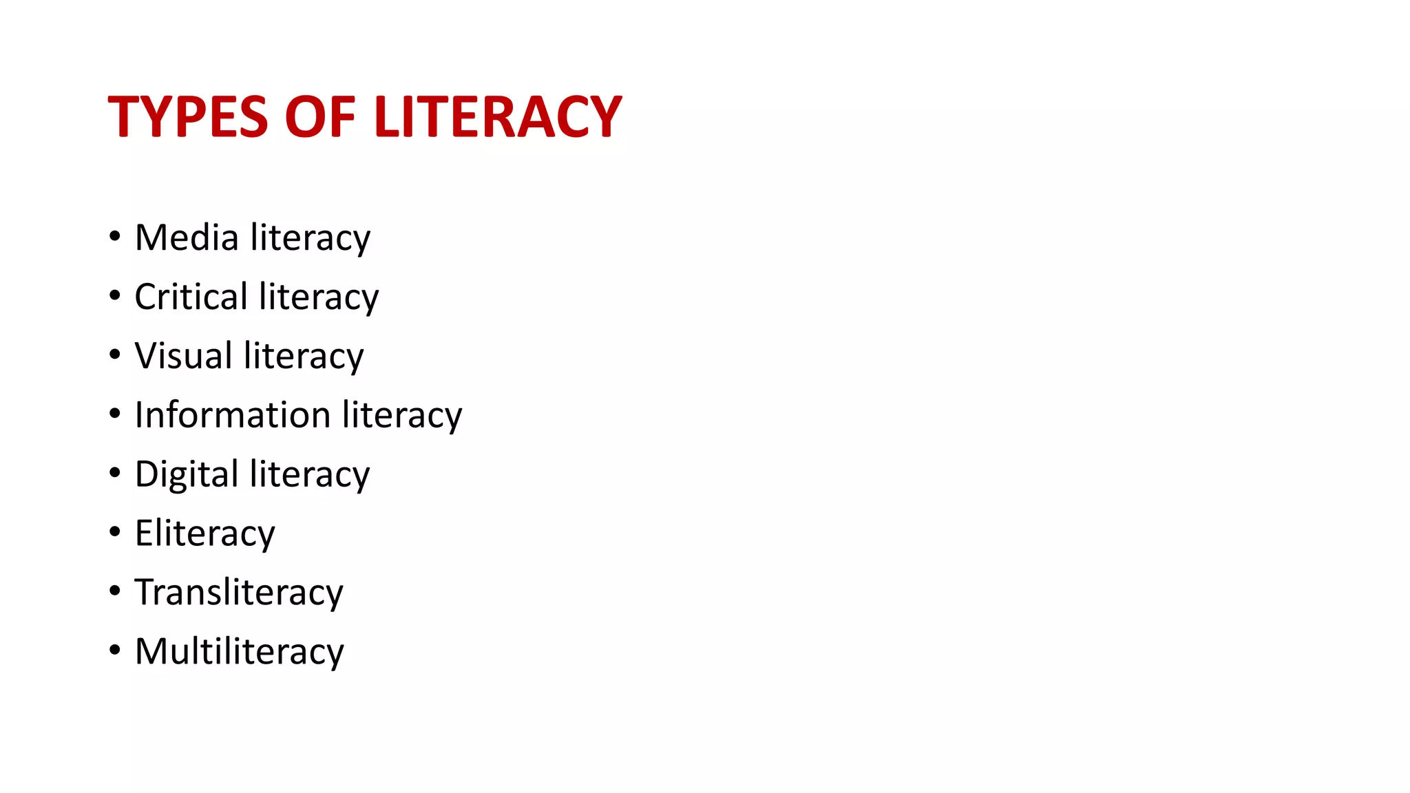 TYPES OF LITERACY
• Media literacy
• Critical literacy
• Visual literacy
• Information literacy
• Digital literacy
• Eliteracy
• Transliteracy
• Multiliteracy
 
