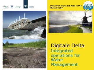 Unlimited acces tot data in the
Watersector
Digitale Delta
Integrated
operations for
Water
Management
 