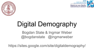 Digital Demography
Bogdan State & Ingmar Weber
@bogdanstate @ingmarweber
https://sites.google.com/site/digitaldemography/
 