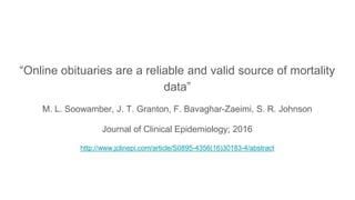 “Online obituaries are a reliable and valid source of mortality
data”
M. L. Soowamber, J. T. Granton, F. Bavaghar-Zaeimi, S. R. Johnson
Journal of Clinical Epidemiology; 2016
http://www.jclinepi.com/article/S0895-4356(16)30183-4/abstract
 