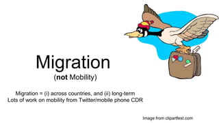 Migration
Image from clipartfest.com
(not Mobility)
Migration = (i) across countries, and (ii) long-term
Lots of work on mobility from Twitter/mobile phone CDR
 