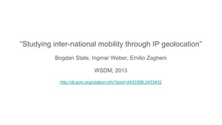 “Studying inter-national mobility through IP geolocation”
Bogdan State, Ingmar Weber, Emilio Zagheni
WSDM; 2013
http://dl.acm.org/citation.cfm?doid=2433396.2433432
 