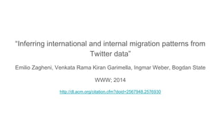 “Inferring international and internal migration patterns from
Twitter data”
Emilio Zagheni, Venkata Rama Kiran Garimella, Ingmar Weber, Bogdan State
WWW; 2014
http://dl.acm.org/citation.cfm?doid=2567948.2576930
 