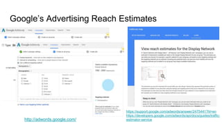 Google’s Advertising Reach Estimates
https://support.google.com/adwords/answer/2475441?hl=en
https://developers.google.com/adwords/api/docs/guides/traffic-
estimator-servicehttp://adwords.google.com/
 