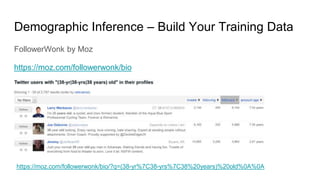 Demographic Inference – Build Your Training Data
FollowerWonk by Moz
https://moz.com/followerwonk/bio
https://moz.com/followerwonk/bio/?q=(38-yr%7C38-yrs%7C38%20years)%20old%0A%0A
 