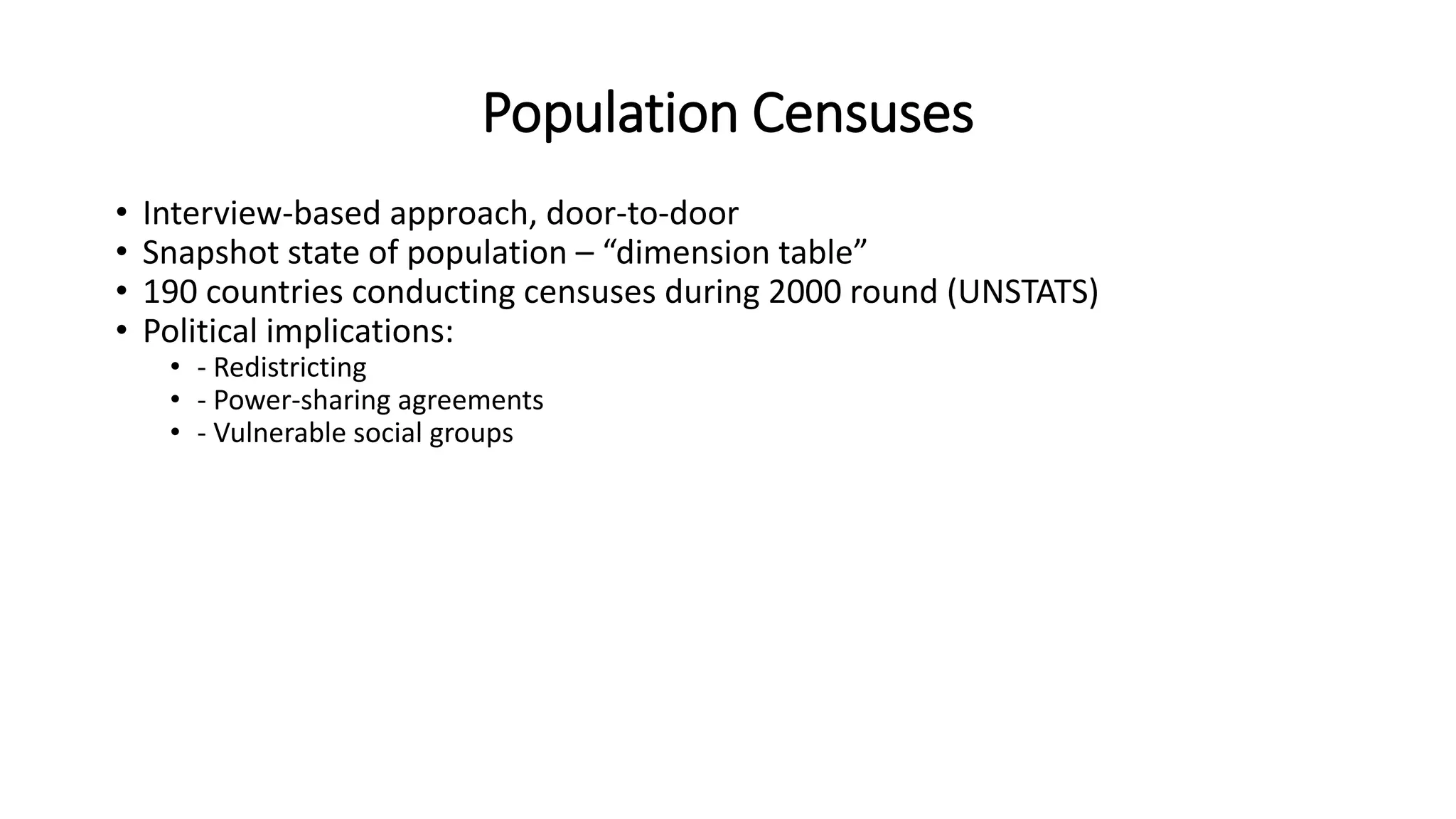 Population Censuses
• Interview-based approach, door-to-door
• Snapshot state of population – “dimension table”
• 190 countries conducting censuses during 2000 round (UNSTATS)
• Political implications:
• - Redistricting
• - Power-sharing agreements
• - Vulnerable social groups
 