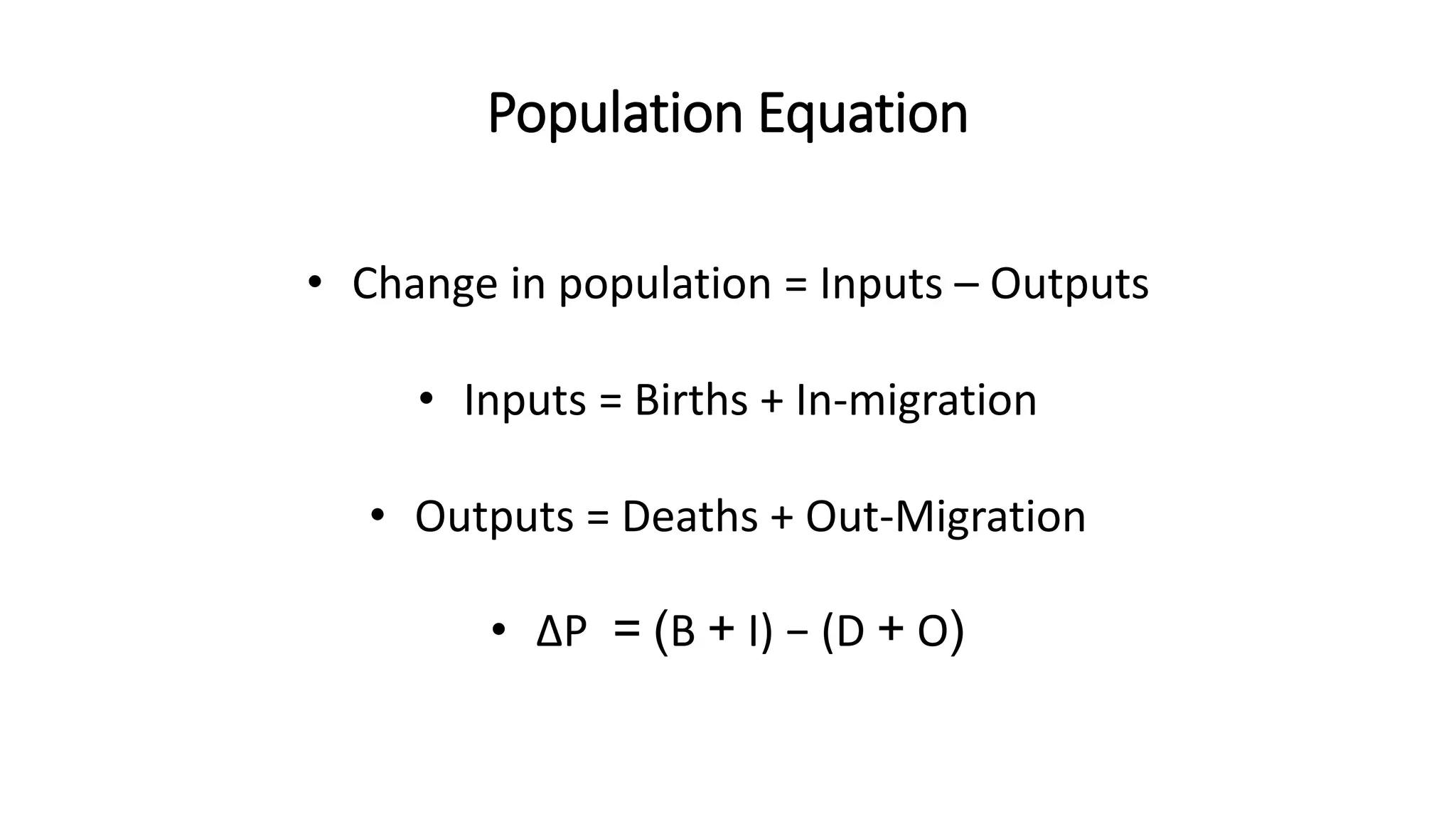Population Equation
• Change in population = Inputs – Outputs
• Inputs = Births + In-migration
• Outputs = Deaths + Out-Migration
• ∆P = (B + I) − (D + O)
 