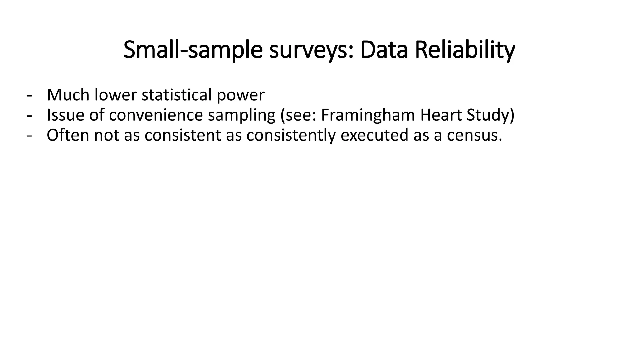 Small-sample surveys: Data Reliability
- Much lower statistical power
- Issue of convenience sampling (see: Framingham Heart Study)
- Often not as consistent as consistently executed as a census.
 