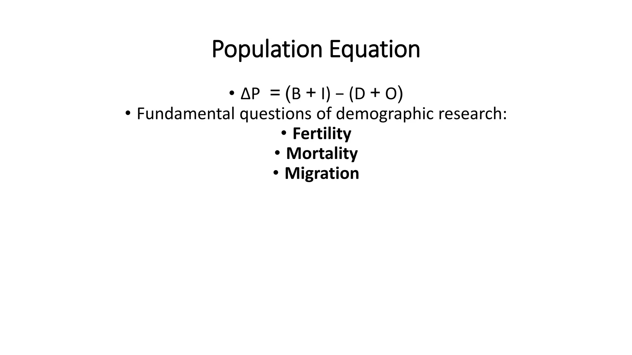 Population Equation
• ∆P = (B + I) − (D + O)
• Fundamental questions of demographic research:
• Fertility
• Mortality
• Migration
 