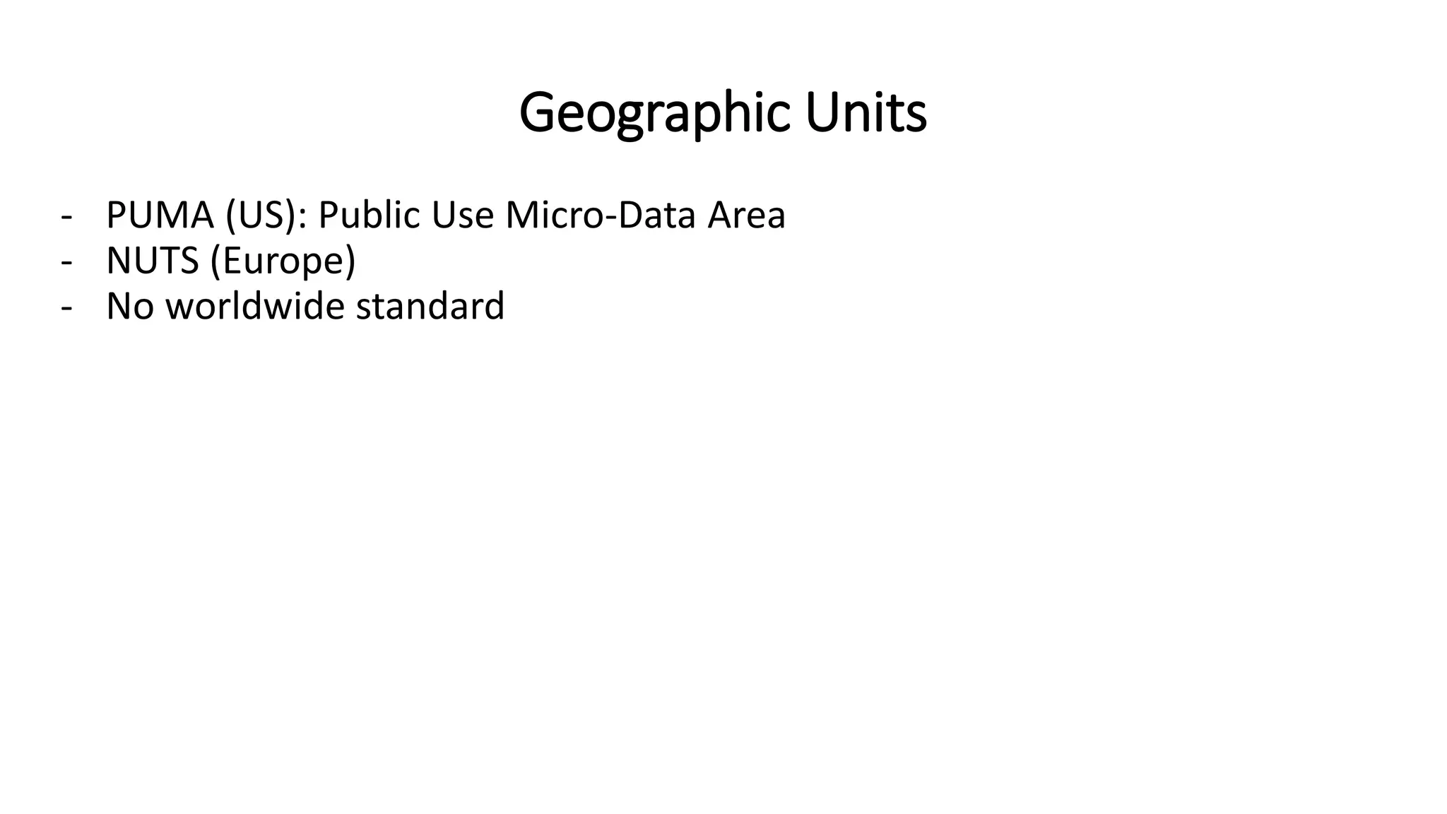 Geographic Units
- PUMA (US): Public Use Micro-Data Area
- NUTS (Europe)
- No worldwide standard
 