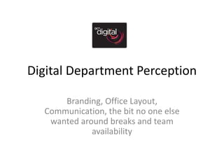 Digital Department Perception
Branding, Office Layout,
Communication, the bit no one else
wanted around breaks and team
availability

 