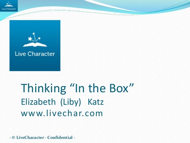 Thinking “In the Box”
Elizabeth (Liby) Katz
www.livechar.com
- © LiveCharacter - Confidential -
 
