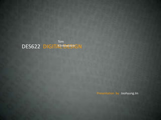 Tom
DES622 DIGITAL DESIGN
            Klinkowstein




                           Presentation by Joohyung Jin
 