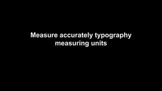 Measure accurately typography 
measuring units 
 