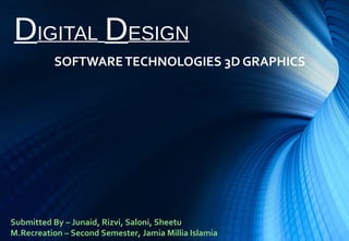 DIGITAL DESIGN
SOFTWARETECHNOLOGIES 3D GRAPHICS
Submitted By – Junaid, Rizvi, Saloni, Sheetu
M.Recreation – Second Semester, Jamia Millia Islamia
 
