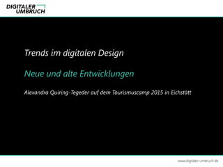 Trends im digitalen Design
Neue und alte Entwicklungen
Alexandra Quiring-Tegeder auf dem Tourismuscamp 2015 in Eichstätt
www.digitaler-umbruch.de
 