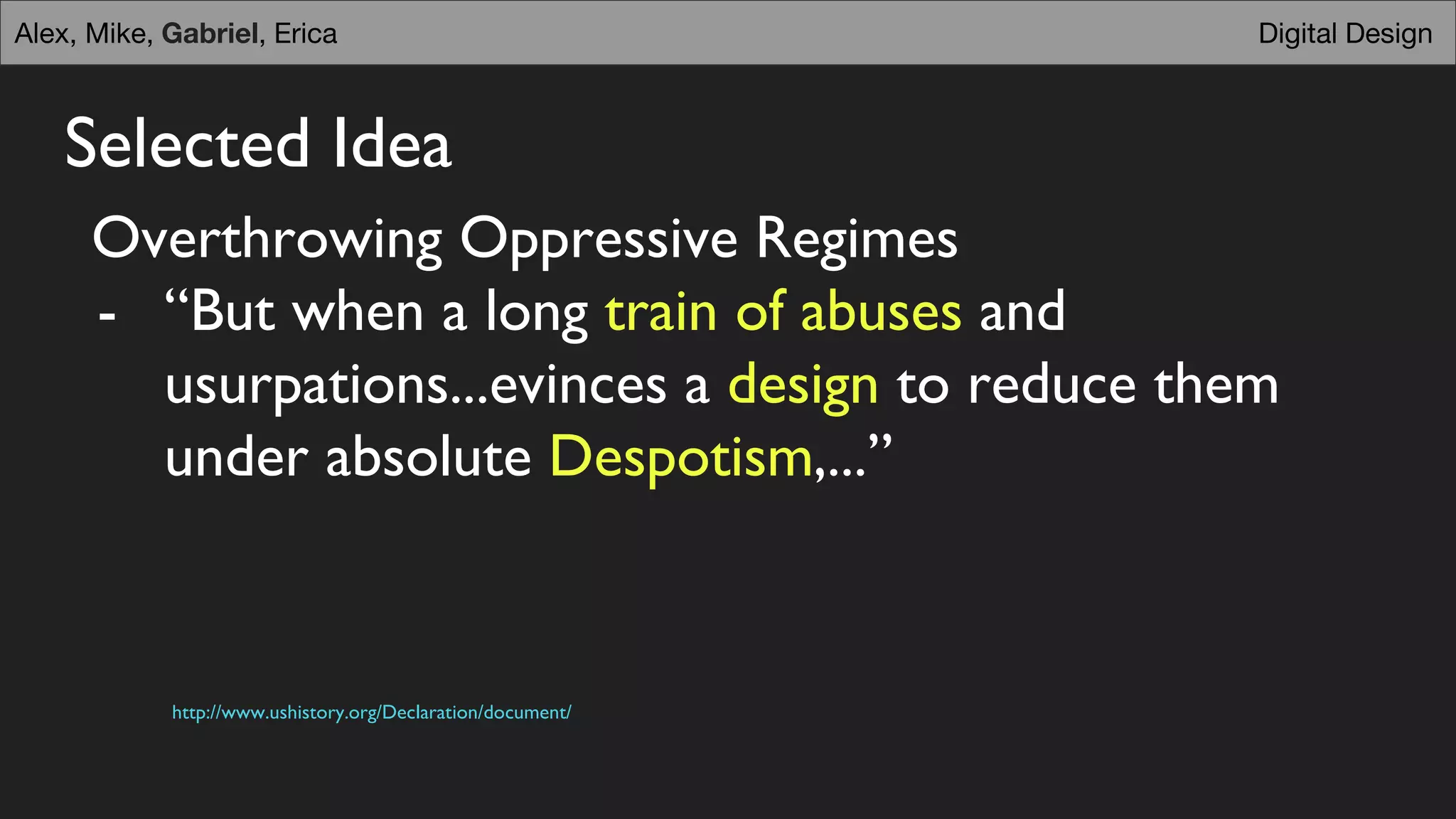 Selected Idea
Overthrowing Oppressive Regimes
- “But when a long train of abuses and
usurpations...evinces a design to reduce them
under absolute Despotism,...”
http://www.ushistory.org/Declaration/document/
Digital DesignAlex, Mike, Gabriel, Erica
 