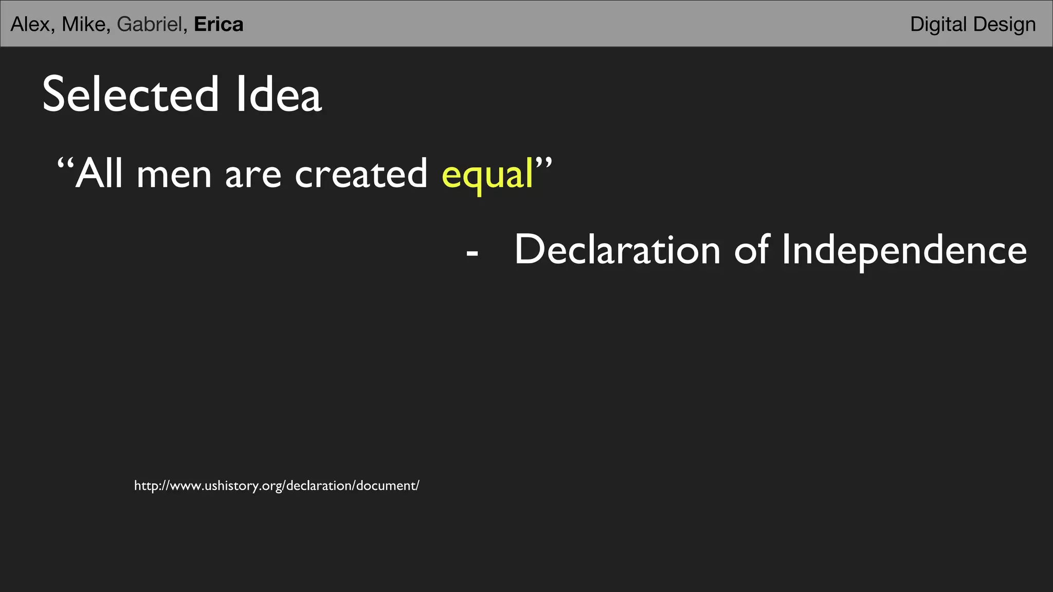 Selected Idea
“All men are created equal”
- Declaration of Independence
Digital DesignAlex, Mike, Gabriel, Erica
http://www.ushistory.org/declaration/document/
 
