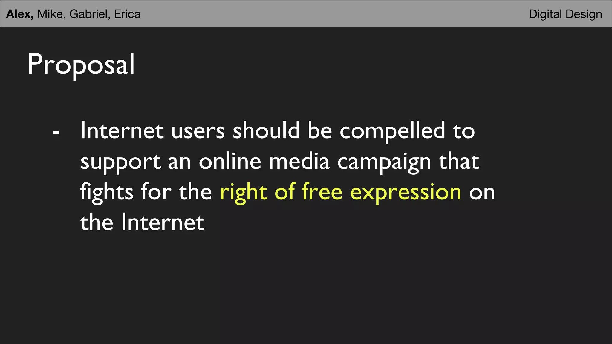Proposal
- Internet users should be compelled to
support an online media campaign that
fights for the right of free expression on
the Internet
Digital DesignAlex, Mike, Gabriel, Erica
 