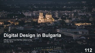 Powered by
Digital Design in Bulgaria
Official report from the first online survey
Jan-Apr 2018
112
 