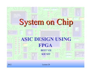 1
System on ChipSystem on Chip
ASIC DESIGN USING
FPGA
BEIT VII
KICSIT
2012 Lecture 28
 