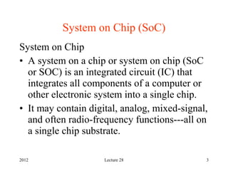 2012 Lecture 28 3
System on Chip (SoC)
System on Chip
• A system on a chip or system on chip (SoC
or SOC) is an integrated...