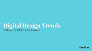 Digital Design Trends
A Recap Of 2017 & A Look Ahead
 