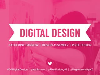 t
t
DIGITAL DESIGN
KATHERINE BARROW | DESIGN ASSEMBLY | PIXEL FUSION
#DADigitalDesign | @KatBarrow | @PixelFusion_NZ | @DsgnAssemblyNZ
 