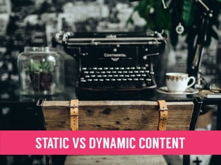STATIC VS DYNAMIC CONTENT
 