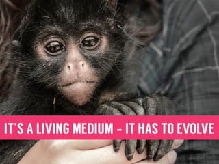 IT’S A LIVING MEDIUM - IT HAS TO EVOLVE
 