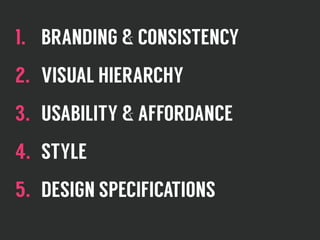1. BRANDING & CONSISTENCY
2. VISUAL HIERARCHY
3. USABILITY & AFFORDANCE
4. STYLE
5. DESIGN SPECIFICATIONS
 