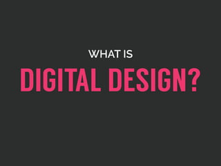 WHAT IS
DIGITAL DESIGN?
 