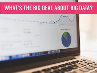 WHAT’S THE BIG DEAL ABOUT BIG DATA?
 