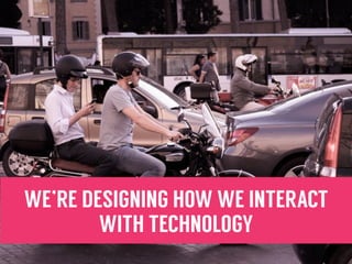WE’RE DESIGNING HOW WE INTERACT
WITH TECHNOLOGY
 