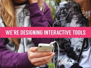 WE’RE DESIGNING INTERACTIVE TOOLS
 