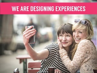 WE ARE DESIGNING EXPERIENCES
 